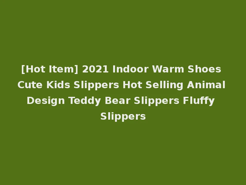 [Hot Item] 2021 Indoor Warm Shoes Cute Kids Slippers Hot Selling Animal Design Teddy Bear Slippers Fluffy Slippers