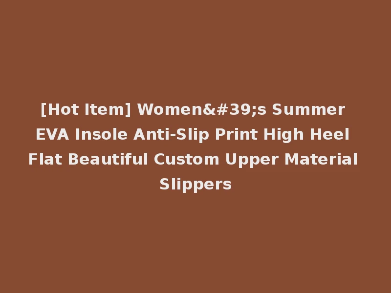 [Hot Item] Women's Summer EVA Insole Anti-Slip Print High Heel Flat Beautiful Custom Upper Material Slippers