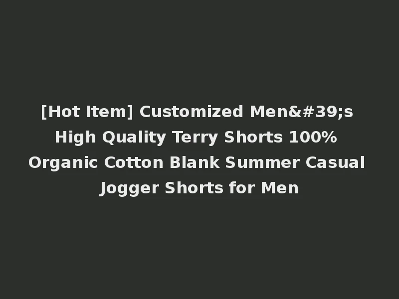 [Hot Item] Customized Men's High Quality Terry Shorts 100% Organic Cotton Blank Summer Casual Jogger Shorts for Men