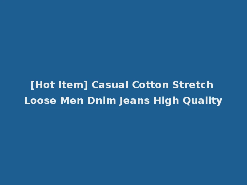 [Hot Item] Casual Cotton Stretch Loose Men Dnim Jeans High Quality