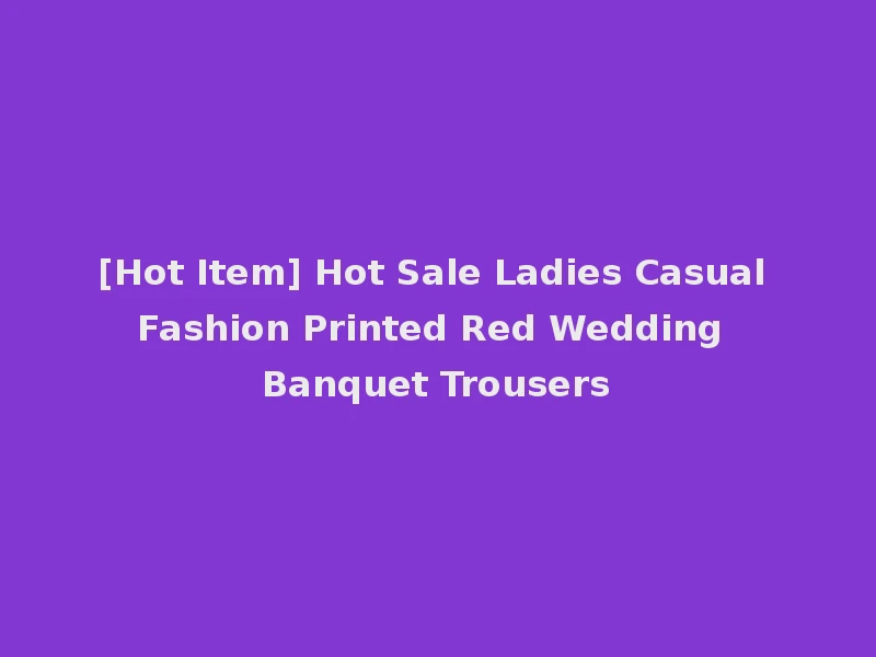 [Hot Item] Hot Sale Ladies Casual Fashion Printed Red Wedding Banquet Trousers