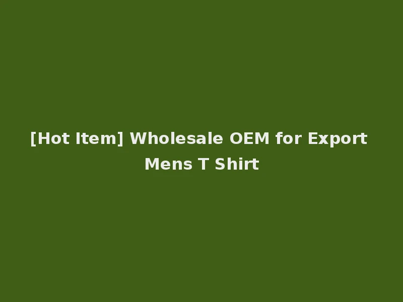 [Hot Item] Wholesale OEM for Export Mens T Shirt