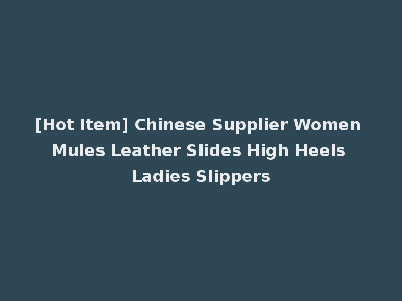 [Hot Item] Chinese Supplier Women Mules Leather Slides High Heels Ladies Slippers