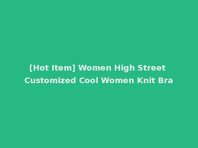 [Hot Item] Women High Street Customized Cool Women Knit Bra