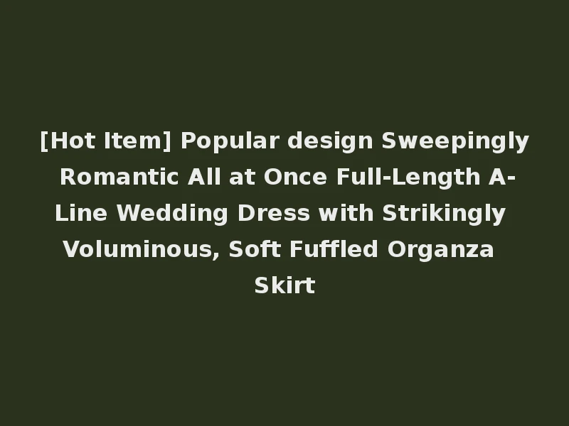 [Hot Item] Popular design Sweepingly Romantic All at Once Full-Length A-Line Wedding Dress with Strikingly Voluminous, Soft Fuffled Organza Skirt