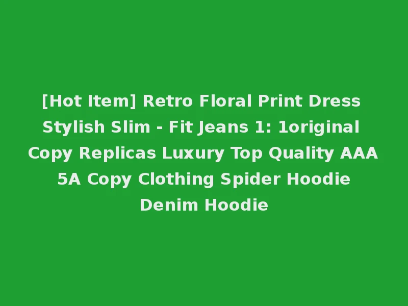 [Hot Item] Retro Floral Print Dress Stylish Slim - Fit Jeans 1: 1original Copy Replicas Luxury Top Quality AAA 5A Copy Clothing Spider Hoodie Denim Hoodie