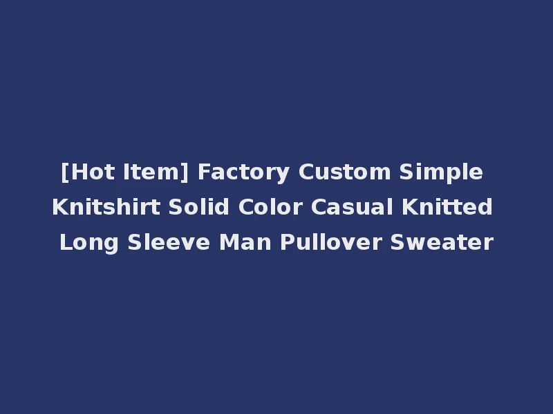 [Hot Item] Factory Custom Simple Knitshirt Solid Color Casual Knitted Long Sleeve Man Pullover Sweater