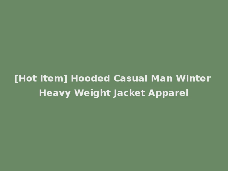 [Hot Item] Hooded Casual Man Winter Heavy Weight Jacket Apparel
