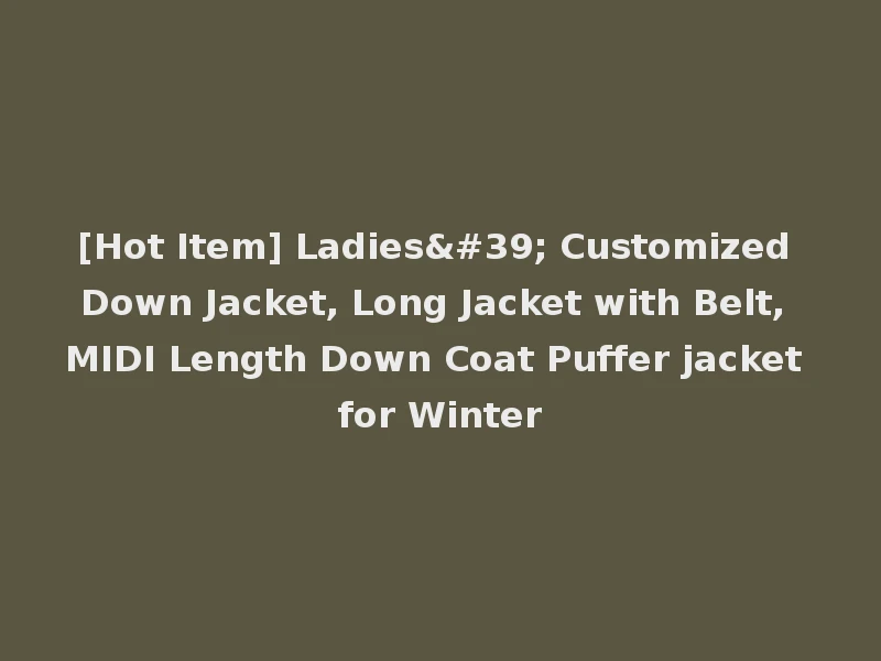 [Hot Item] Ladies' Customized Down Jacket, Long Jacket with Belt, MIDI Length Down Coat Puffer jacket for Winter