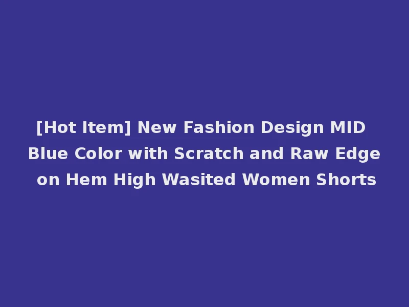 [Hot Item] New Fashion Design MID Blue Color with Scratch and Raw Edge on Hem High Wasited Women Shorts