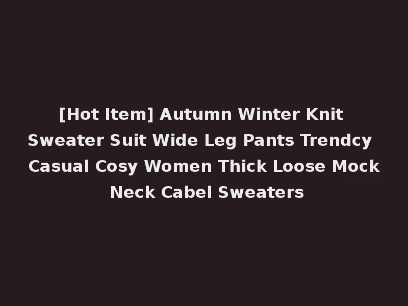 [Hot Item] Autumn Winter Knit Sweater Suit Wide Leg Pants Trendcy Casual Cosy Women Thick Loose Mock Neck Cabel Sweaters