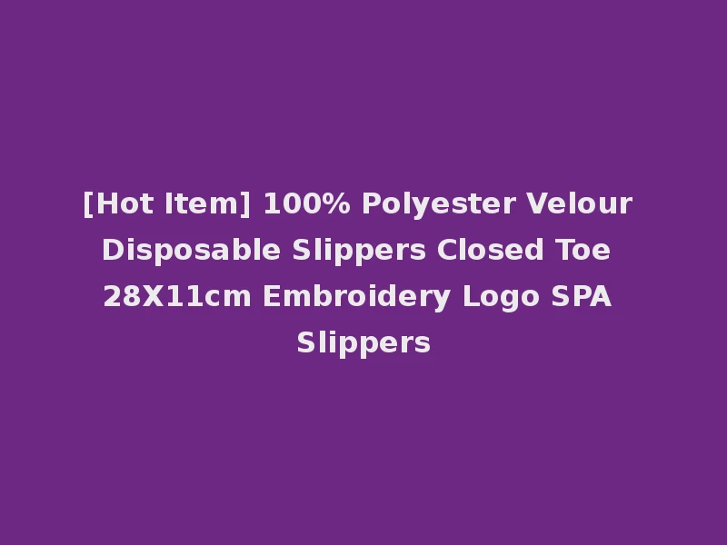 [Hot Item] 100% Polyester Velour Disposable Slippers Closed Toe 28X11cm Embroidery Logo SPA Slippers