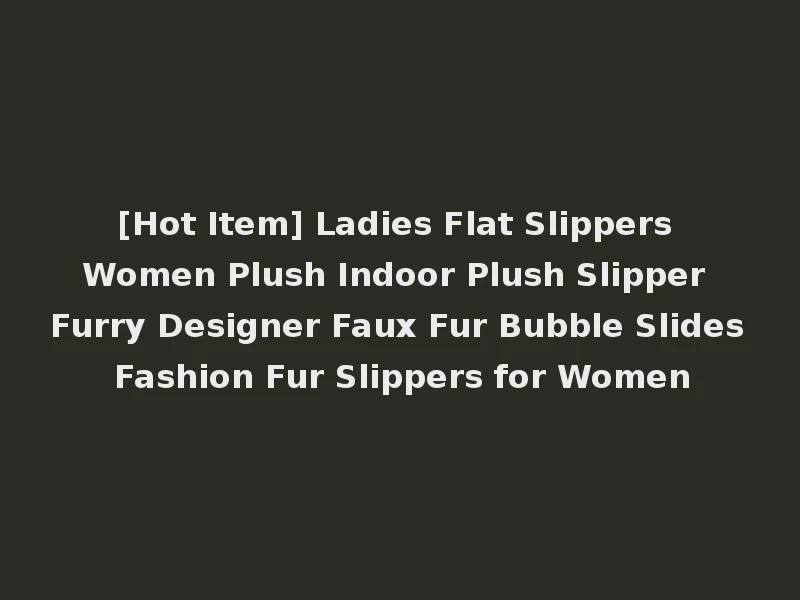 [Hot Item] Ladies Flat Slippers Women Plush Indoor Plush Slipper Furry Designer Faux Fur Bubble Slides Fashion Fur Slippers for Women