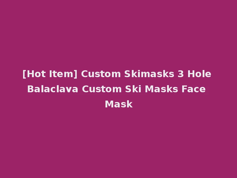 [Hot Item] Custom Skimasks 3 Hole Balaclava Custom Ski Masks Face Mask