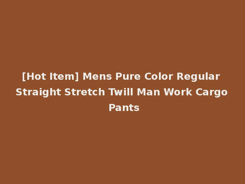 [Hot Item] Mens Pure Color Regular Straight Stretch Twill Man Work Cargo Pants