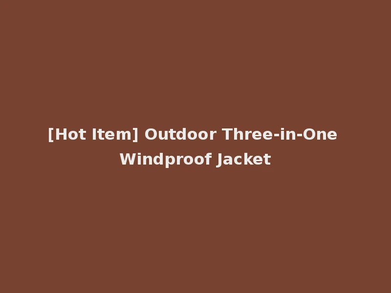 [Hot Item] Outdoor Three-in-One Windproof Jacket