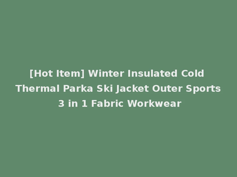[Hot Item] Winter Insulated Cold Thermal Parka Ski Jacket Outer Sports 3 in 1 Fabric Workwear