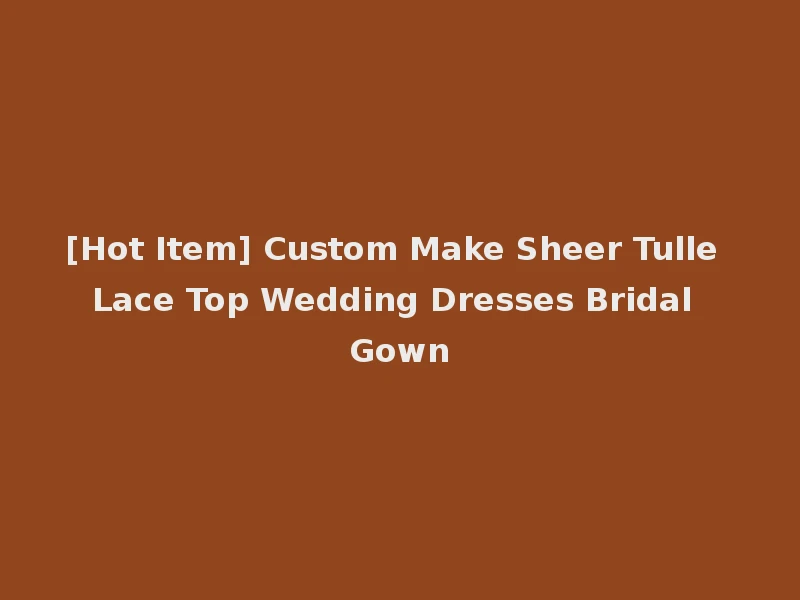 [Hot Item] Custom Make Sheer Tulle Lace Top Wedding Dresses Bridal Gown