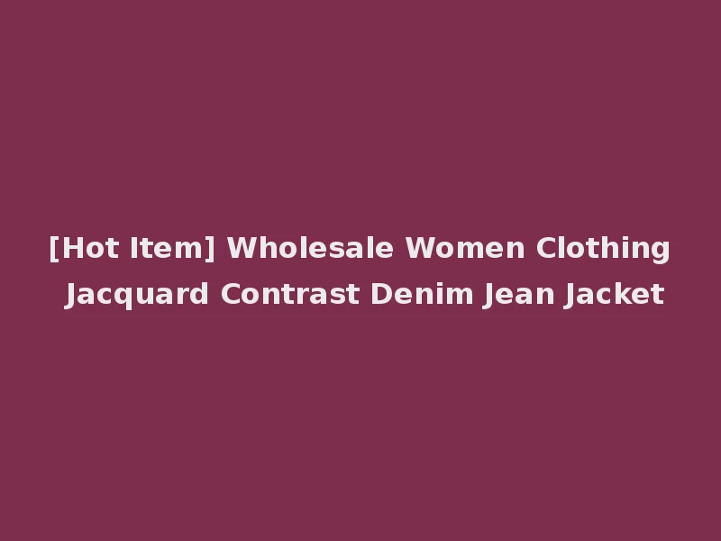 [Hot Item] Wholesale Women Clothing Jacquard Contrast Denim Jean Jacket