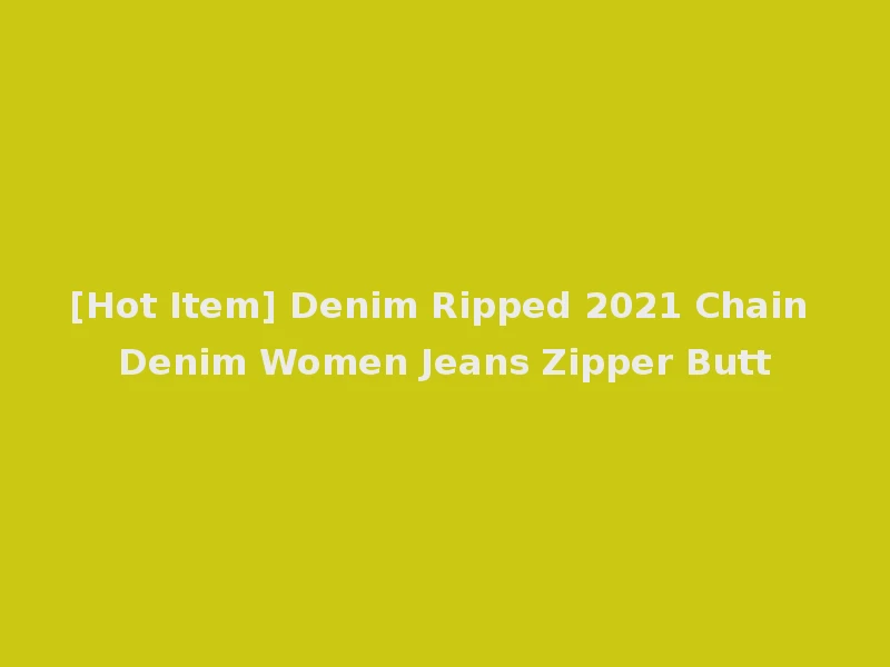 [Hot Item] Denim Ripped 2021 Chain Denim Women Jeans Zipper Butt