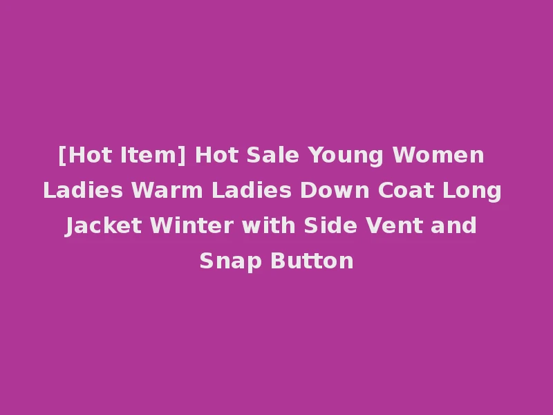 [Hot Item] Hot Sale Young Women Ladies Warm Ladies Down Coat Long Jacket Winter with Side Vent and Snap Button