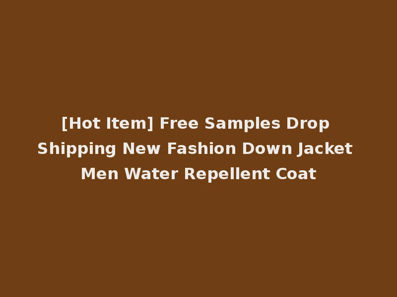 [Hot Item] Free Samples Drop Shipping New Fashion Down Jacket Men Water Repellent Coat