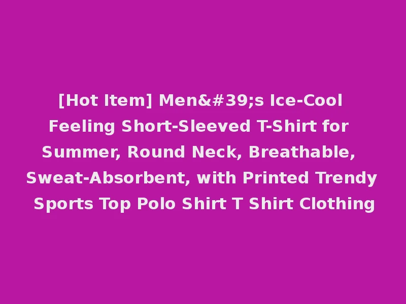[Hot Item] Men's Ice-Cool Feeling Short-Sleeved T-Shirt for Summer, Round Neck, Breathable, Sweat-Absorbent, with Printed Trendy Sports Top Polo Shirt T Shirt Clothing