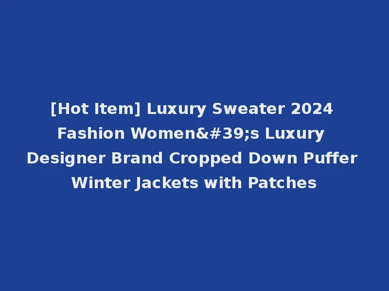 [Hot Item] Luxury Sweater 2024 Fashion Women's Luxury Designer Brand Cropped Down Puffer Winter Jackets with Patches