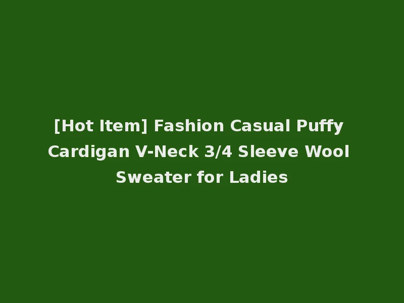 [Hot Item] Fashion Casual Puffy Cardigan V-Neck 3/4 Sleeve Wool Sweater for Ladies