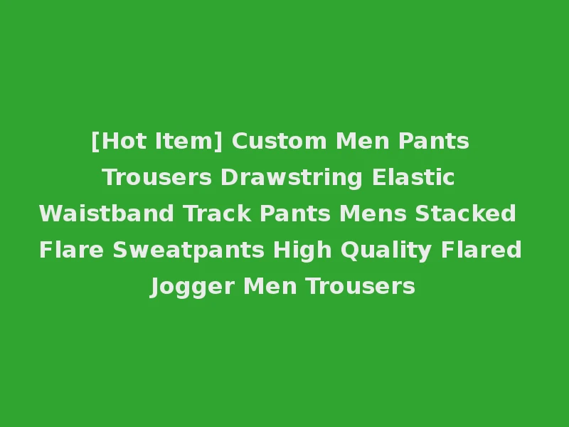 [Hot Item] Custom Men Pants Trousers Drawstring Elastic Waistband Track Pants Mens Stacked Flare Sweatpants High Quality Flared Jogger Men Trousers