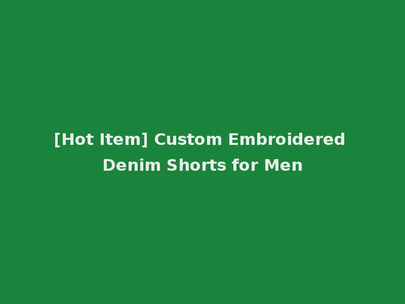 [Hot Item] Custom Embroidered Denim Shorts for Men