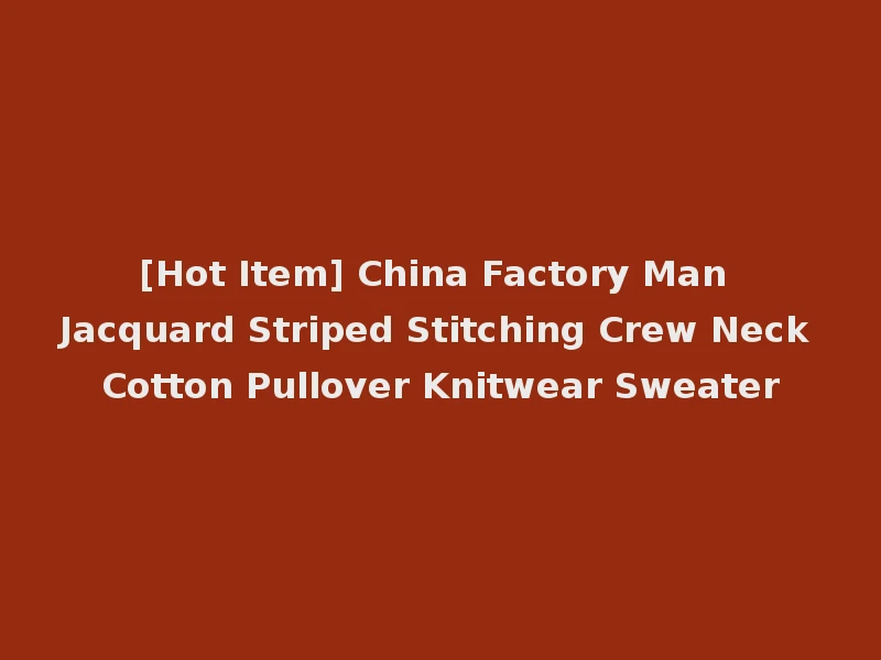 [Hot Item] China Factory Man Jacquard Striped Stitching Crew Neck Cotton Pullover Knitwear Sweater