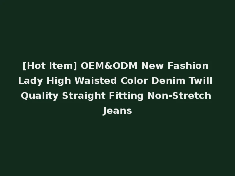 [Hot Item] OEM&ODM New Fashion Lady High Waisted Color Denim Twill Quality Straight Fitting Non-Stretch Jeans