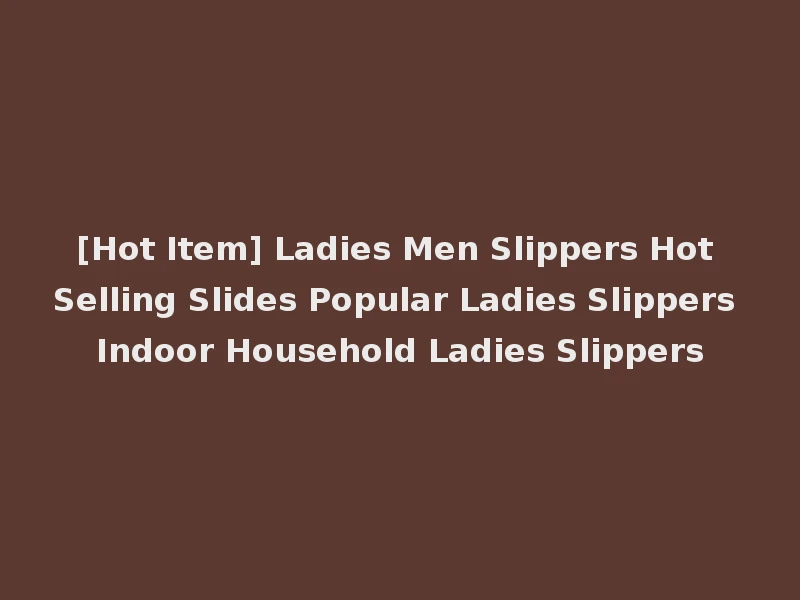 [Hot Item] Ladies Men Slippers Hot Selling Slides Popular Ladies Slippers Indoor Household Ladies Slippers
