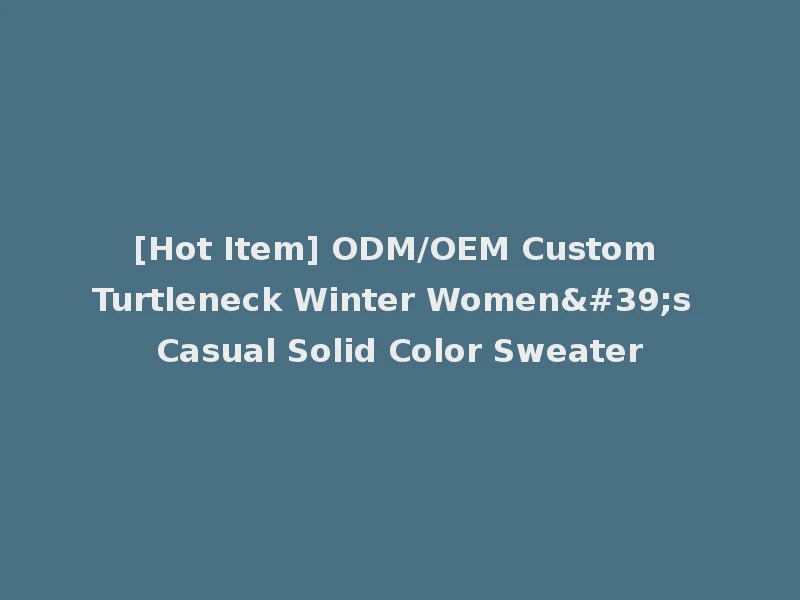 [Hot Item] ODM/OEM Custom Turtleneck Winter Women's Casual Solid Color Sweater