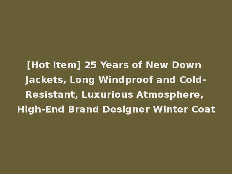 [Hot Item] 25 Years of New Down Jackets, Long Windproof and Cold-Resistant, Luxurious Atmosphere, High-End Brand Designer Winter Coat