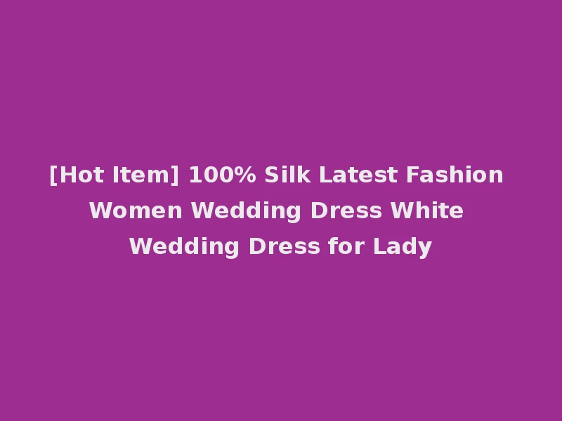 [Hot Item] 100% Silk Latest Fashion Women Wedding Dress White Wedding Dress for Lady