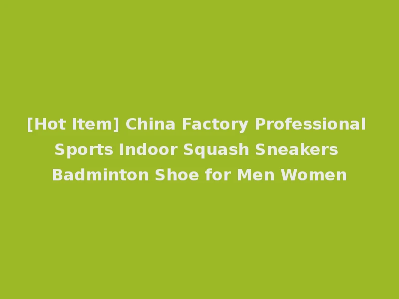 [Hot Item] China Factory Professional Sports Indoor Squash Sneakers Badminton Shoe for Men Women