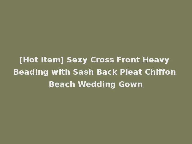 [Hot Item] Sexy Cross Front Heavy Beading with Sash Back Pleat Chiffon Beach Wedding Gown