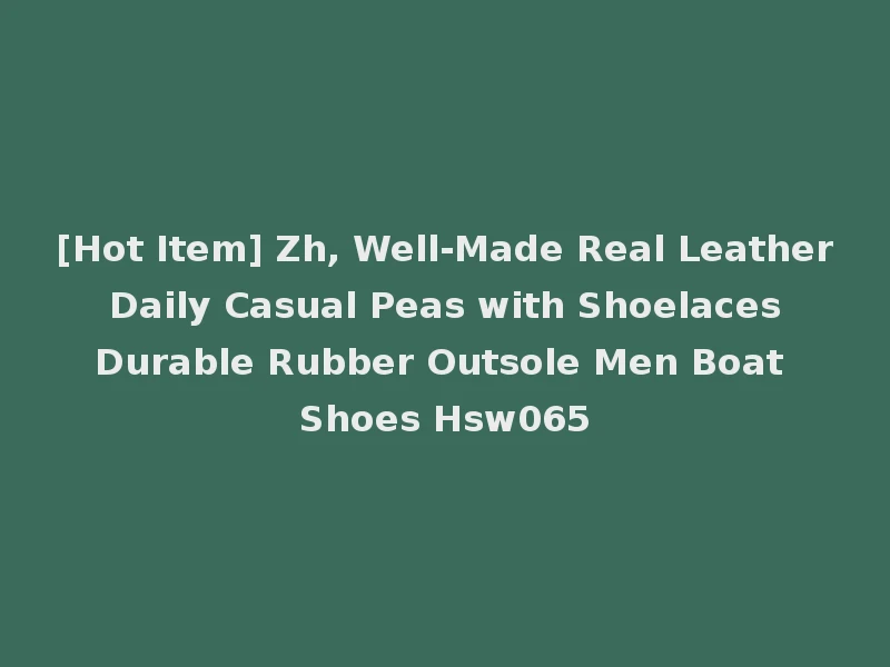 [Hot Item] Zh, Well-Made Real Leather Daily Casual Peas with Shoelaces Durable Rubber Outsole Men Boat Shoes Hsw065