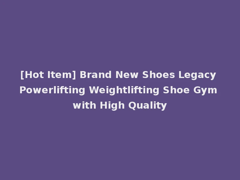 [Hot Item] Brand New Shoes Legacy Powerlifting Weightlifting Shoe Gym with High Quality