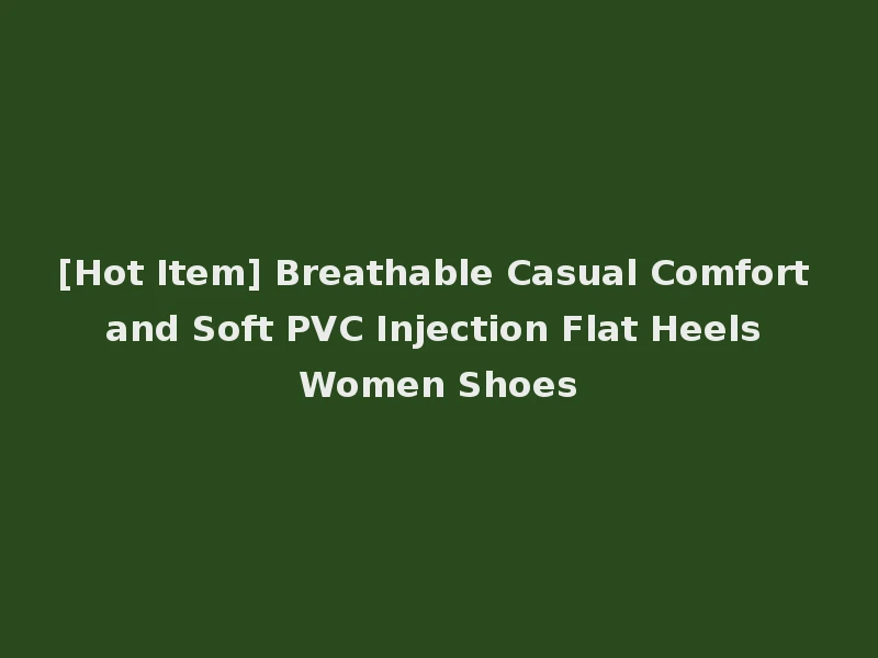 [Hot Item] Breathable Casual Comfort and Soft PVC Injection Flat Heels Women Shoes
