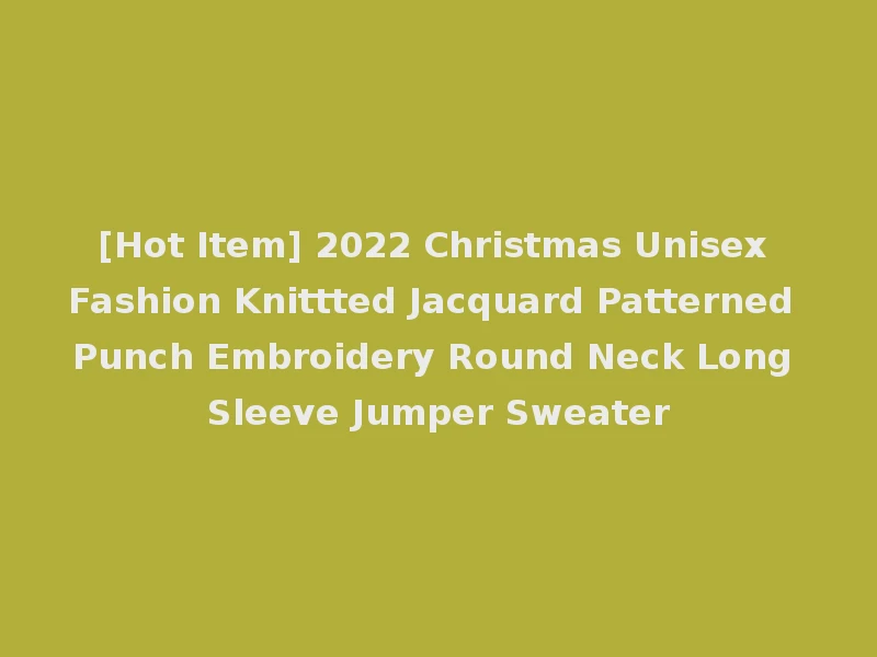 [Hot Item] 2022 Christmas Unisex Fashion Knittted Jacquard Patterned Punch Embroidery Round Neck Long Sleeve Jumper Sweater