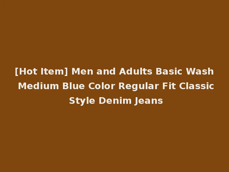 [Hot Item] Men and Adults Basic Wash Medium Blue Color Regular Fit Classic Style Denim Jeans