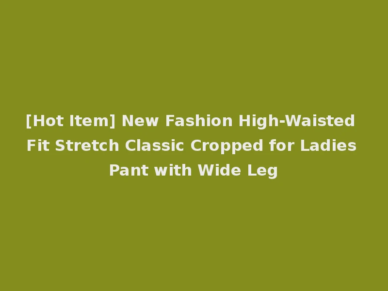 [Hot Item] New Fashion High-Waisted Fit Stretch Classic Cropped for Ladies Pant with Wide Leg