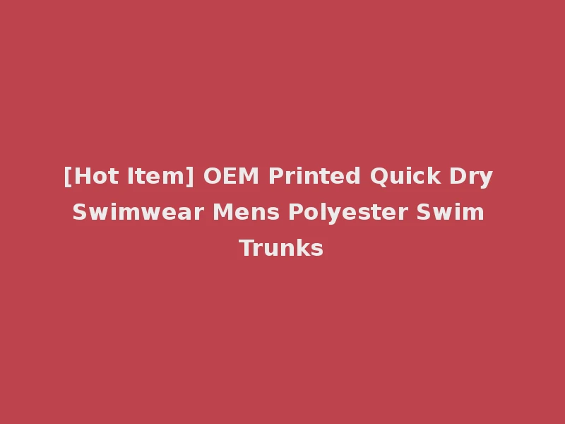 [Hot Item] OEM Printed Quick Dry Swimwear Mens Polyester Swim Trunks