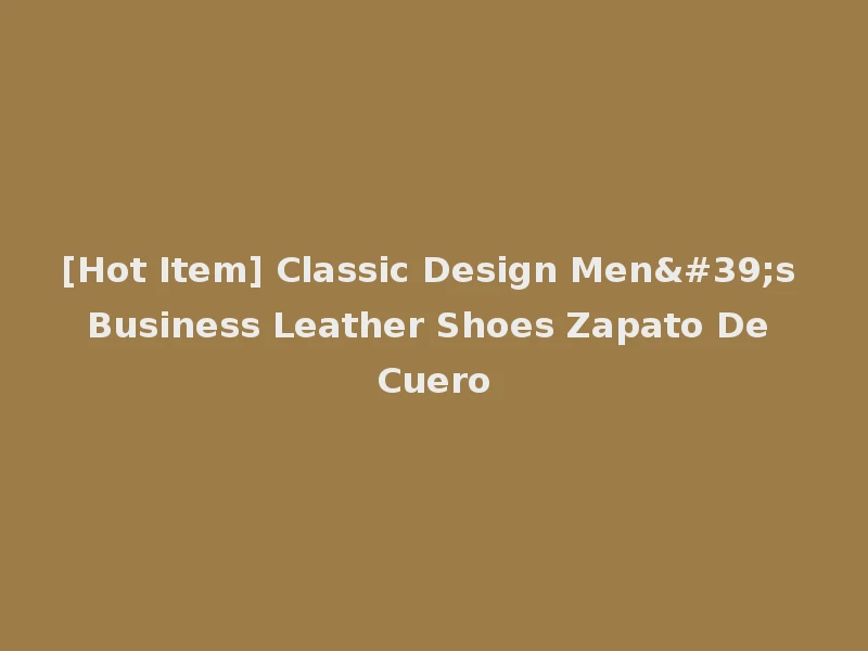 [Hot Item] Classic Design Men's Business Leather Shoes Zapato De Cuero