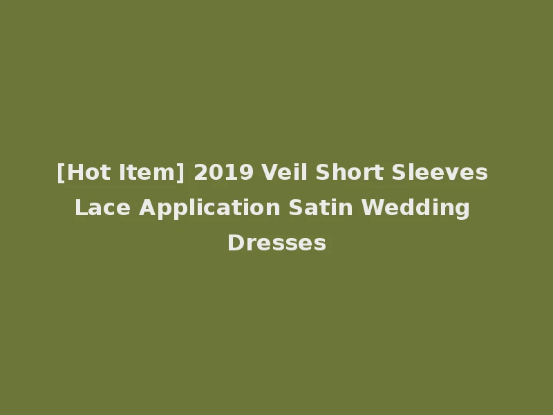 [Hot Item] 2019 Veil Short Sleeves Lace Application Satin Wedding Dresses