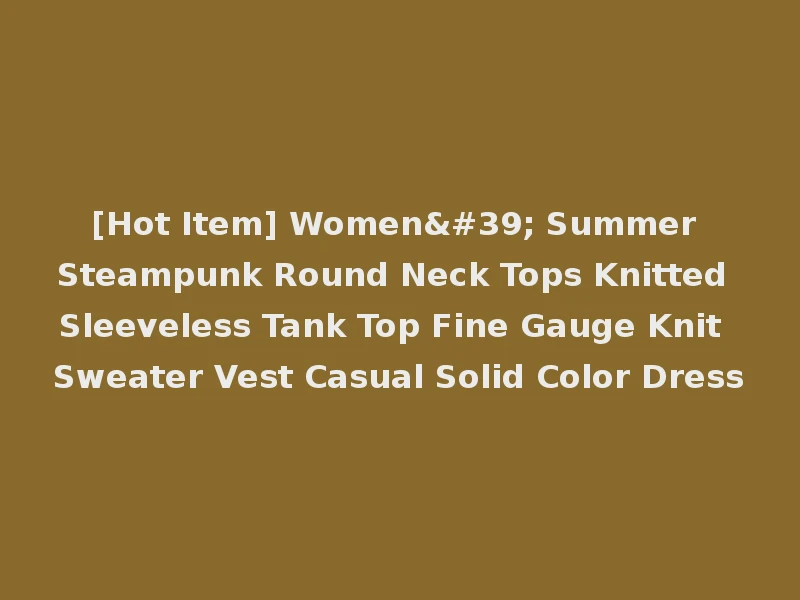 [Hot Item] Women' Summer Steampunk Round Neck Tops Knitted Sleeveless Tank Top Fine Gauge Knit Sweater Vest Casual Solid Color Dress