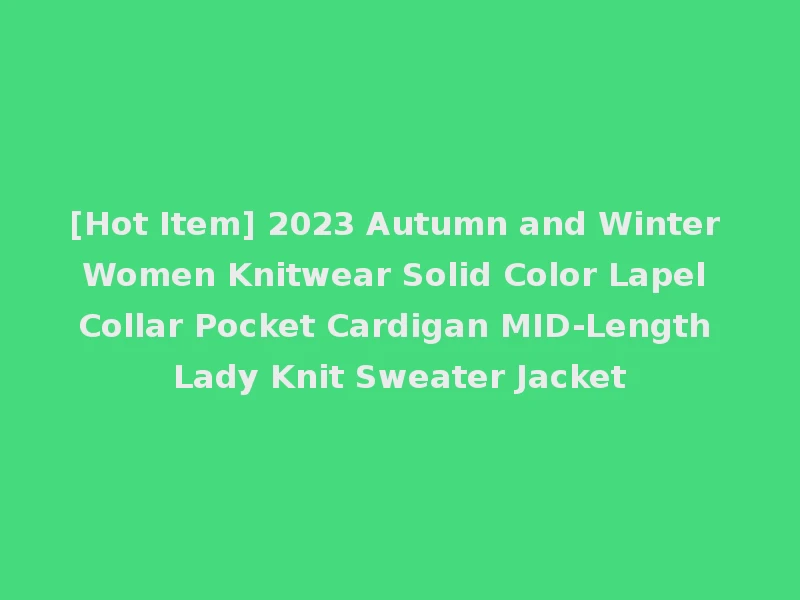 [Hot Item] 2023 Autumn and Winter Women Knitwear Solid Color Lapel Collar Pocket Cardigan MID-Length Lady Knit Sweater Jacket